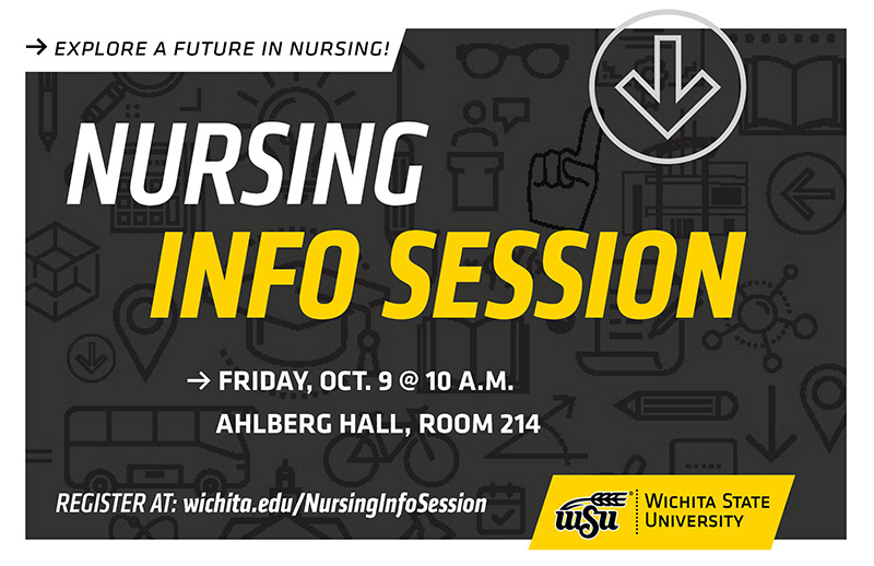 Explore a future in nursing. Nursing Info Session Friday, Oct. 9 at 10 a.m. Ahlberg Hall, room 214 Register at wichita.edu/NursingInfoSession