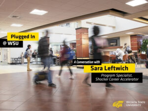 Students walk through a busy indoor campus commons area at Wichita State University. Several people are shown moving across the foreground with motion blur, while others sit and study at tables in the background. Overlay text reads "Plugged In @ WSU" and "A Conversation with Sara Leftwich, Program Specialist, Shocker Career Accelerator" The Wichita State University logo appears in the lower-right corner. The image promotes a podcast episode featuring WSU Success Coaches and highlights student activity and engagement on campus.
