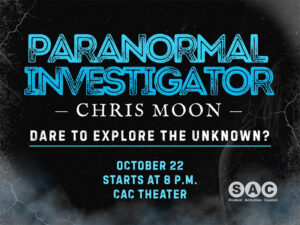 Paranormal Investigator Chris Moon on October 22 at 8 p.m. in the CAC Theater. Chris Moon is a paranormal investigator who has been featured on A&E, Travel Channel, truTV, and NBC.