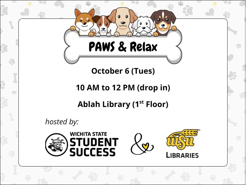 Flyer for a Wichita State University event titled “Paws & Relax.” At the top, five cartoon dogs of different breeds peek over a large white dog bone displaying the event title. The flyer lists the event details: October 6 (Tuesday), 10 a.m. to 12 p.m. (drop-in), Ablah Library (1st Floor). The text “hosted by:” appears near the bottom above the logos for Wichita State Student Success and WSU Libraries. The design features a light gray background with a repeating pattern of paw prints, hearts, and dog bones, surrounded by a gray border. The overall theme promotes relaxation and stress relief through interaction with therapy dogs.