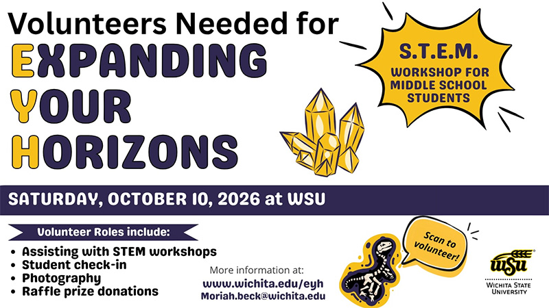 Volunteers Needed for Expanding Your Horizons STEM Workshop for Middle School Students, Saturday, October 10, 2026 at WSU; Volunteer Roles include: assisting with STEM workshops, student check-in, photography, raffle prize donations; More information at: www.wichita.edu/eyh or moriah.beck@wichita.edu; pictures of crystals and dinosaur bones