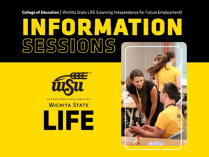 Graphic with large text "Information Sessions" Image with Dr. Reagan Murnan and a student during Wichita State LIFE summer camp, yellow and black, Wichita State LIFE logo, Wichita State University College of Education |Wichita State LIFE (Learning Independence for Future Employment)