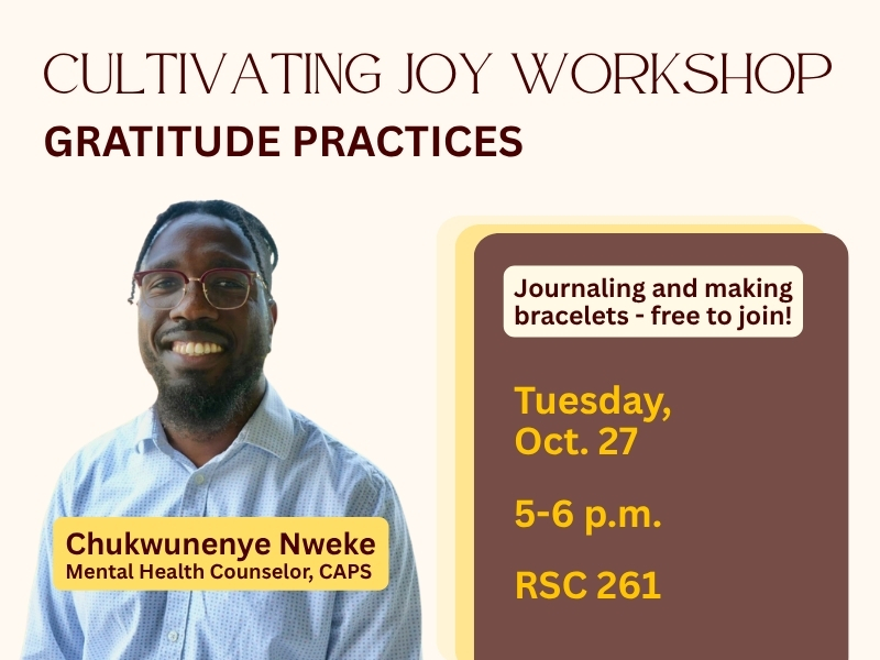Cultivating Joy Workshop Gratitude practices with smiling mental health counselor (CAPS) Chukwunenye Nweke; free journaling and bracelet-making, Oct. 27, 5–6 p.m. at RSC 261.