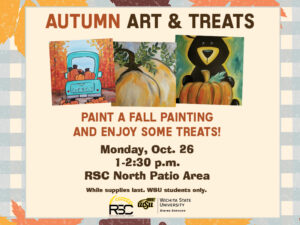Autumn Art & Treats. Paint a fall painting and enjoy some treats! Monday, Oct. 26, 1-2:30 p.m. RSC North Patio Area. While supplies last. WSU students only.