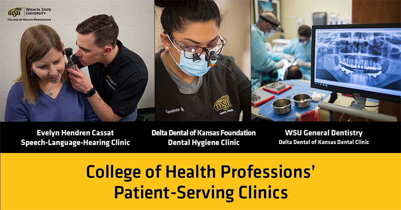 College of Health Professions' Patient-Serving Clinics. The Evelyn Hendren Cassat Speech-Language-Hearing Clinic. The Delta Dental of Kansas Foundation Dental Hygiene Clinic. WSU’s General Dentistry.
