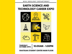 Image title: WSU Geology Department, Earth Science and Technology Career Expo. Underneath is a black and yellow graphic containing nine squares. In each square a silhouette of an image. In the first row the silhouette is of the Earth, a map, and a satellite. In the middle row there is a traffic cone, dinosaur, and a leaf. In the final row there is a cloud, crane, and beaker. Below the main image are the time, date, and location of this event. October 29th, 2026, 10:00am-1:00pm, Rhatigan Student Center main floor.