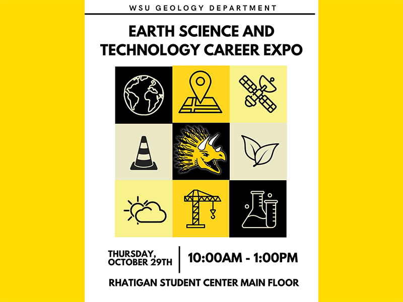 Image title: WSU Geology Department, Earth Science and Technology Career Expo. Underneath is a black and yellow graphic containing nine squares. In each square a silhouette of an image. In the first row the silhouette is of the Earth, a map, and a satellite. In the middle row there is a traffic cone, dinosaur, and a leaf. In the final row there is a cloud, crane, and beaker. Below the main image are the time, date, and location of this event. October 29th, 2026, 10:00am-1:00pm, Rhatigan Student Center main floor.