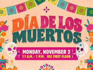 The image is bordered by colorful flowers, Dia de los Muertos sugar skulls, and a papel picado banner. The title is at the top center of the image and reads "Dia de los Muertos". Below it is the details "Monday, November 2nd 11 am - 1 pm RSC First Floor".
