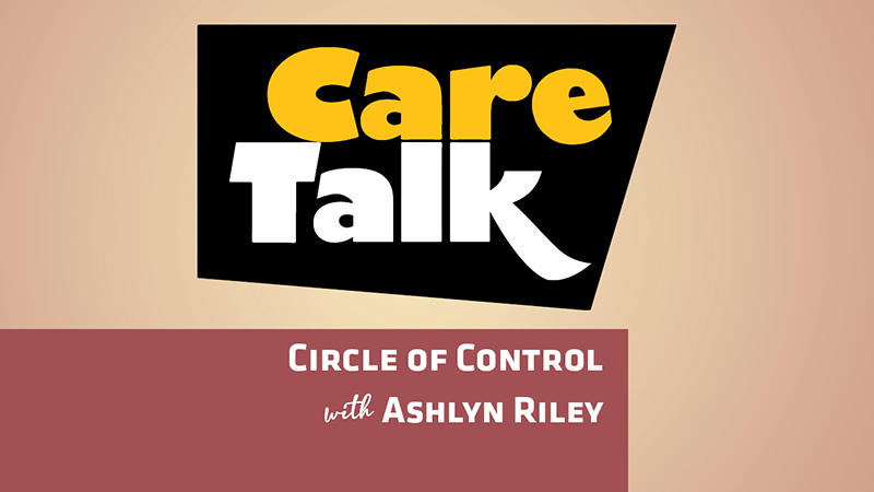 Care Talk Circle of Control with Ashlyn Riley Care Talk Circle of Control with Ashlyn Riley