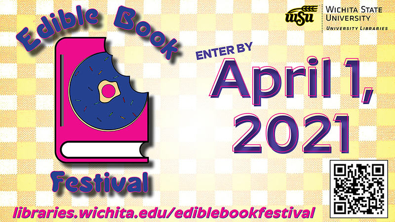 Edible Book Festival: Enter by April 1, 2021. Wichita State University Libraries. libraries.wichita.edu/ediblebookfestival. Edible Book Festival: Enter by April 1, 2021. Wichita State University Libraries. libraries.wichita.edu/ediblebookfestival.