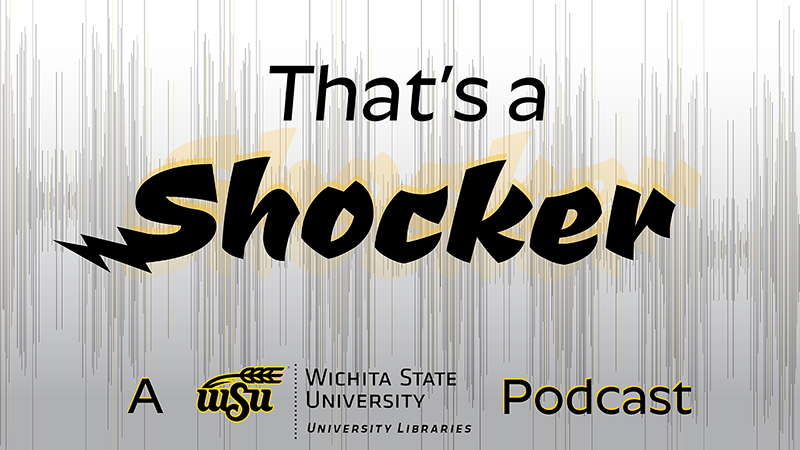 That's a Shocker: A Wichita State University Libraries Podcast That's a Shocker: A Wichita State University Libraries Podcast