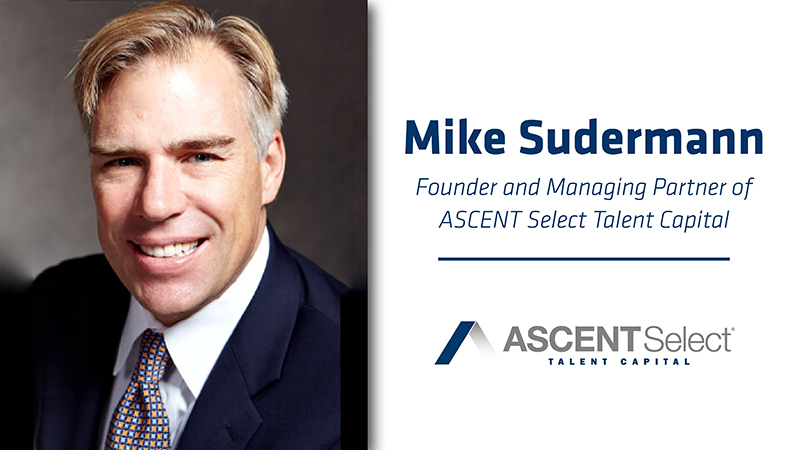 Mike Sudermann | Founder and Managing Partner of ASCENT Select Talent Capital Mike Sudermann | Founder and Managing Partner of ASCENT Select Talent Capital