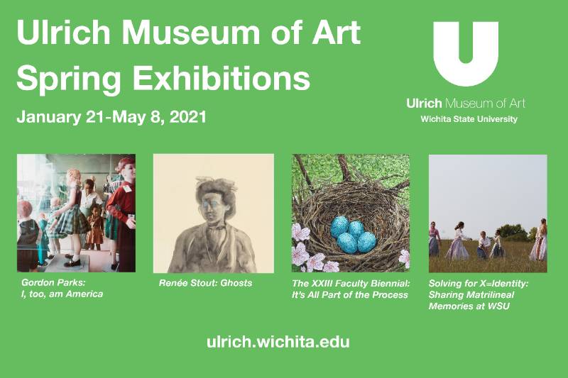 Ulrich Museum of Art Spring Exhibitions January 21-May 8, 2021 Gordon Parks: I, too, am America Renee Stout: Ghosts The XXIII Faculty Biennial: It's All Part of the Process Solving for X=Identity: Sharing Matrilineal Memories at WSU Ulrich Museum of Art Spring Exhibitions January 21-May 8, 2021 Gordon Parks: I, too, am America Renee Stout: Ghosts The XXIII Faculty Biennial: It's All Part of the Process Solving for X=Identity: Sharing Matrilineal Memories at WSU