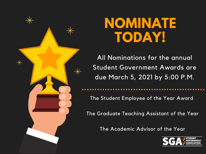 Nominate today! All Nominations for the annual Student Government Awards are due March 5, 2021 by 5:00 P.M. The Student Employee of the Year Award The Graduate Teaching Assistant of the Year The Academic Advisor of the Year Nominate today! All Nominations for the annual Student Government Awards are due March 5, 2021 by 5:00 P.M. The Student Employee of the Year Award The Graduate Teaching Assistant of the Year The Academic Advisor of the Year