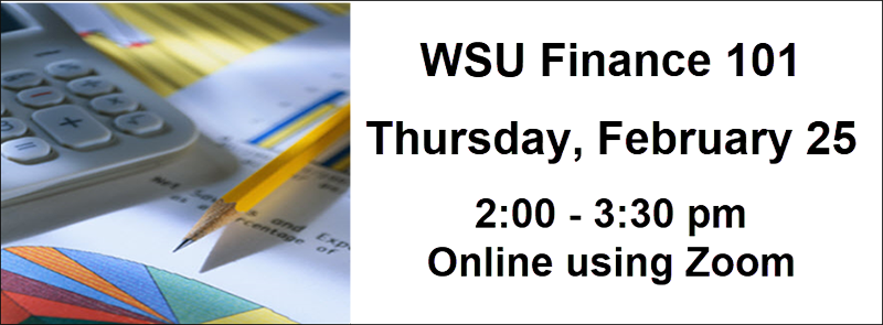 WSU Finance 101 Thursday, February 25 2:00 - 3:30 pm Online using Zoom WSU Finance 101 Thursday, February 25 2:00 - 3:30 pm Online using Zoom