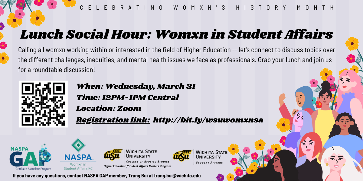 Calling all womxn working within or interested in the field of Higher Education -- let's connect to discuss topics over the different challenges, inequities, and mental health issues we face as professionals. Grab your lunch and join us for a roundtable discussion! When: Wednesday, March 31 Time: 12PM-1PM Central Location: Zoom Registration link: http://bit.ly/wsuwomxnsa For questions, please contact Trang at trang.bui@wichita.edu Calling all womxn working within or interested in the field of Higher Education -- let's connect to discuss topics over the different challenges, inequities, and mental health issues we face as professionals. Grab your lunch and join us for a roundtable discussion! When: Wednesday, March 31 Time: 12PM-1PM Central Location: Zoom Registration link: http://bit.ly/wsuwomxnsa For questions, please contact Trang at trang.bui@wichita.edu